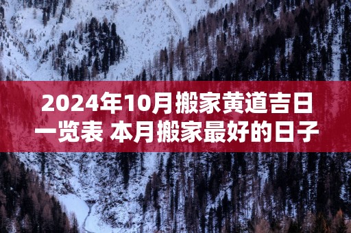 2025年10月搬家黄道吉日一览表 本月搬家最好的日子万年历
