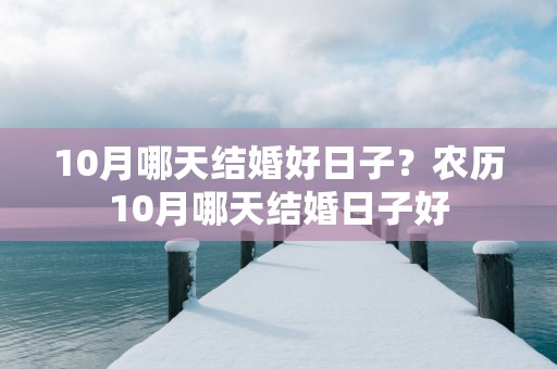10月哪天结婚好日子？农历10月哪天结婚日子好
