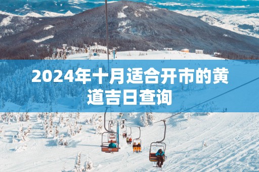2025年十月适合开市的黄道吉日查询