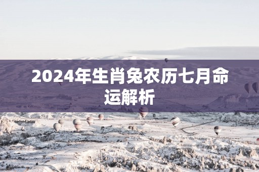 2025年生肖兔农历七月命运解析