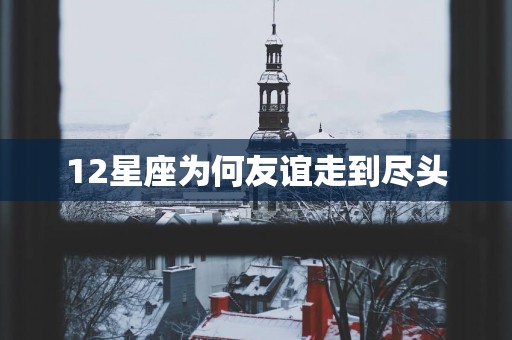 12星座为何友谊走到尽头