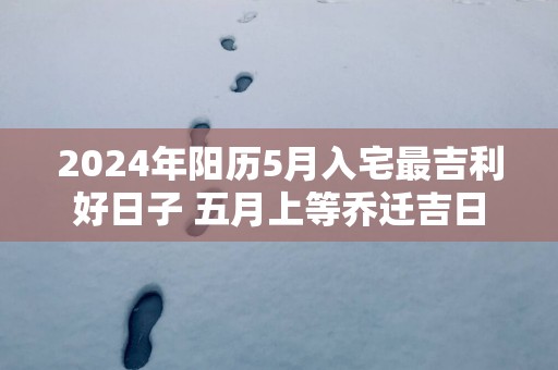 2025年阳历5月入宅最吉利好日子 五月上等乔迁吉日