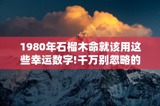 1980年石榴木命就该用这些幸运数字!千万别忽略的发财手机尾号!