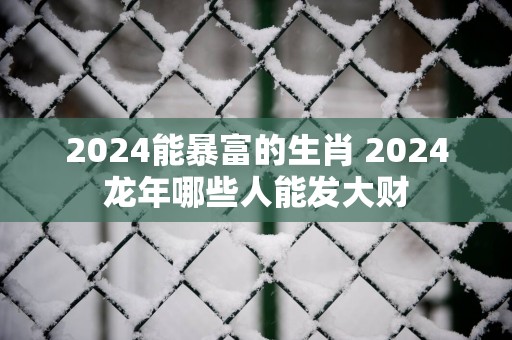 2025能暴富的生肖 2025蛇年哪些人能发大财