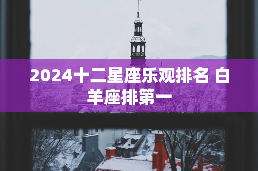 2025十二星座乐观排名 白羊座排第一