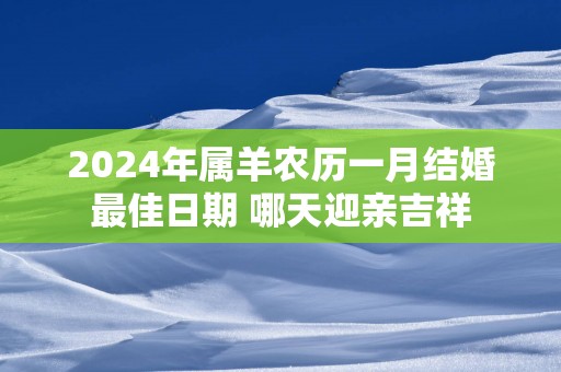 2025年属羊农历一月结婚最佳日期 哪天迎亲吉祥