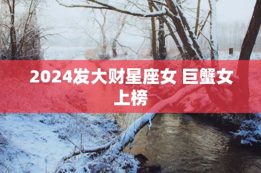 2025发大财星座女 巨蟹女上榜