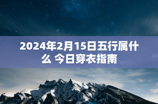 2025年2月15日五行属什么 今日穿衣指南