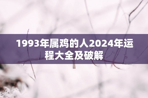 1993年属鸡的人2025年运程大全及破解