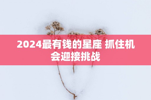 2025最有钱的星座 抓住机会迎接挑战