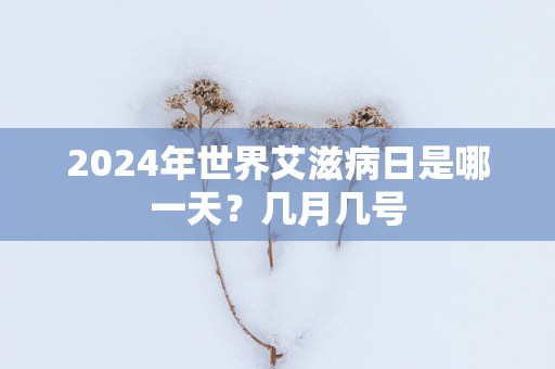 2025年世界艾滋病日是哪一天？几月几号
