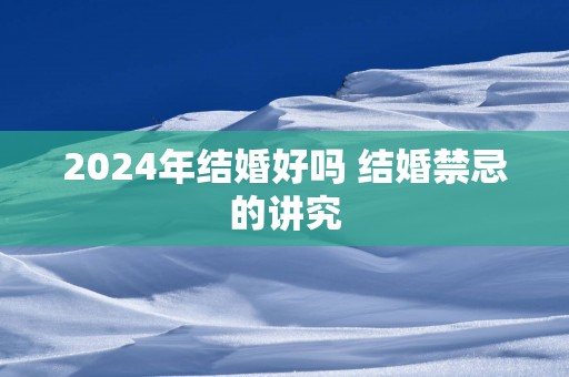 2025年结婚好吗 结婚禁忌的讲究