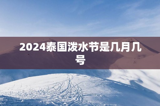 2025泰国泼水节是几月几号