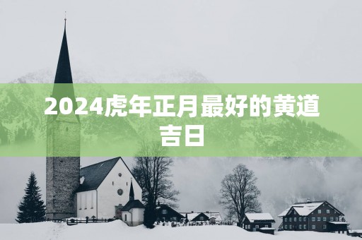 2025蛇年正月最好的黄道吉日