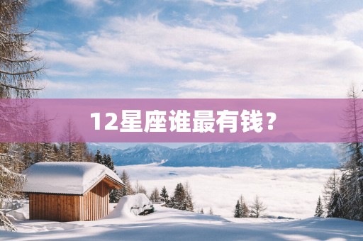 12星座谁最有钱？