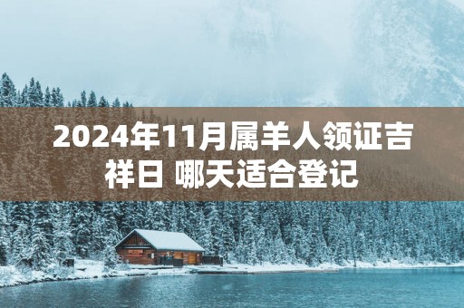 2025年11月属羊人领证吉祥日 哪天适合登记
