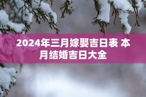 2025年三月嫁娶吉日表 本月结婚吉日大全