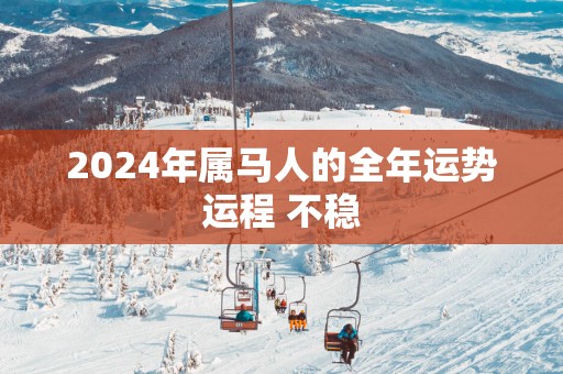 2025年属马人的全年运势运程 不稳