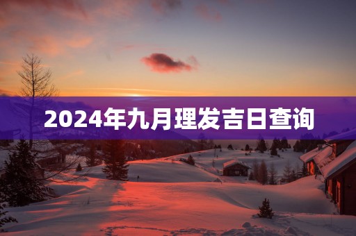 2025年九月理发吉日查询