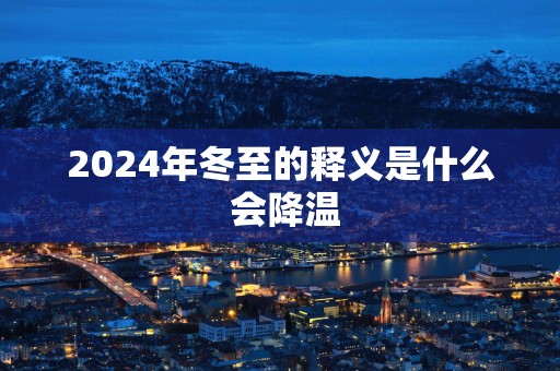 2025年冬至的释义是什么 会降温