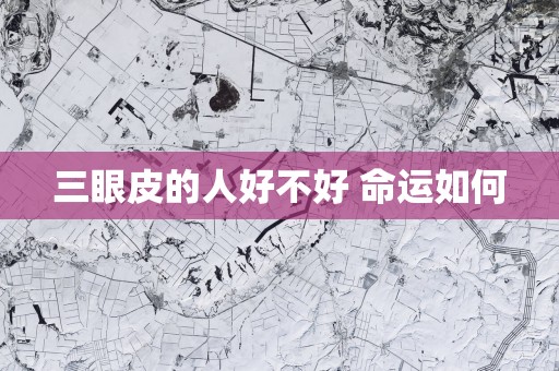 三眼皮的人好不好 命运如何