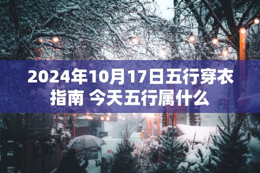 2025年10月17日五行穿衣指南 今天五行属什么