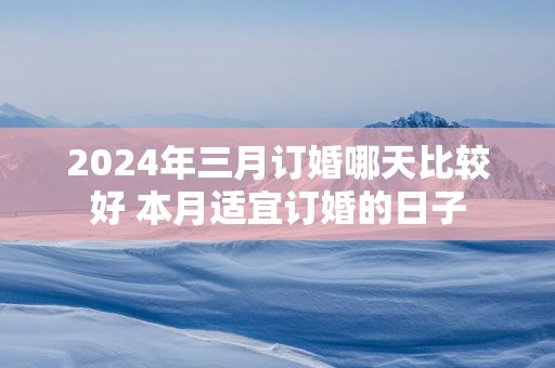 2025年三月订婚哪天比较好 本月适宜订婚的日子