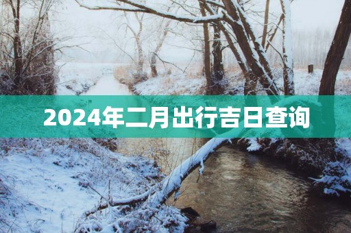 2025年二月出行吉日查询