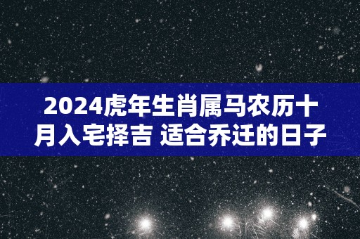 2025蛇年生肖属马农历十月入宅择吉 适合乔迁的日子
