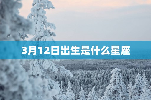 3月12日出生是什么星座