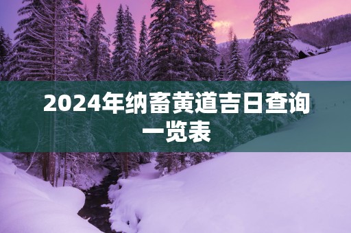 2025年纳畜黄道吉日查询一览表