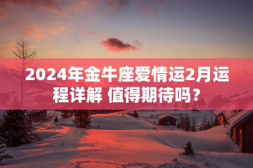2025年金牛座爱情运2月运程详解 值得期待吗？