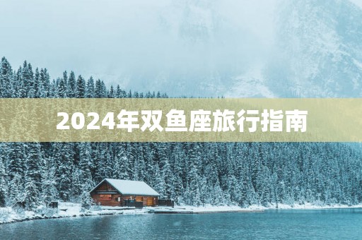 2025年双鱼座旅行指南