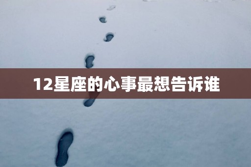 12星座的心事最想告诉谁