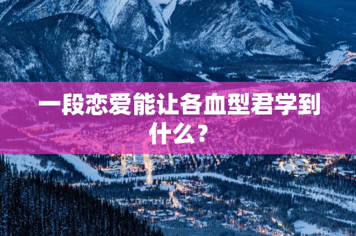 一段恋爱能让各血型君学到什么？