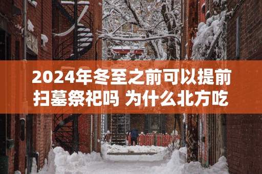 2025年冬至之前可以提前扫墓祭祀吗 为什么北方吃饺子