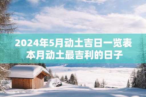 2025年5月动土吉日一览表 本月动土最吉利的日子
