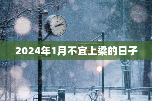 2025年1月不宜上梁的日子
