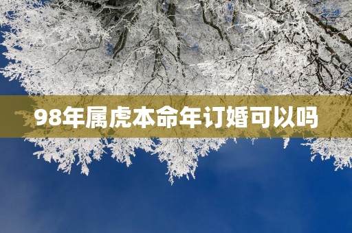 98年属虎本命年订婚可以吗
