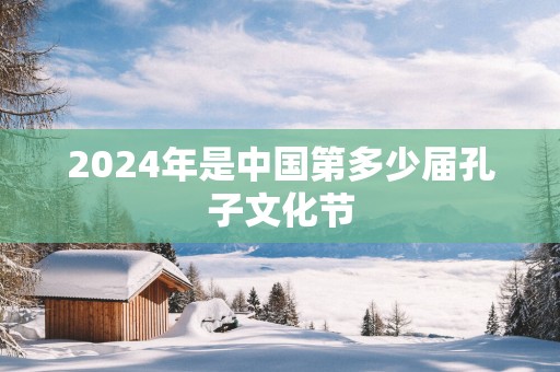 2025年是中国第多少届孔子文化节