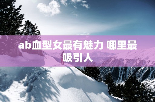 ab血型女最有魅力 哪里最吸引人