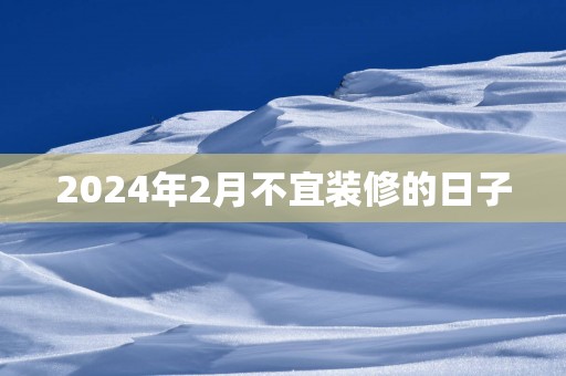 2025年2月不宜装修的日子