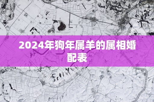 2025年狗年属羊的属相婚配表