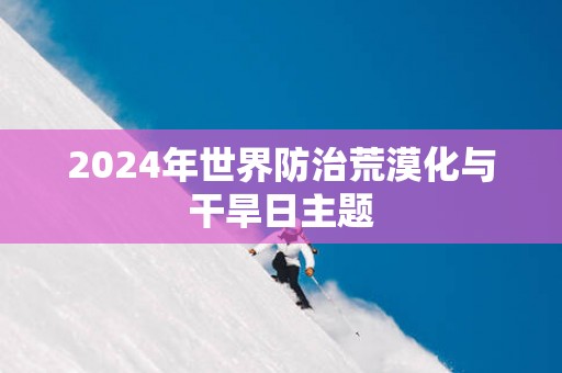 2025年世界防治荒漠化与干旱日主题