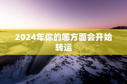 2025年你的哪方面会开始转运