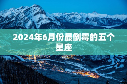 2025年6月份最倒霉的五个星座