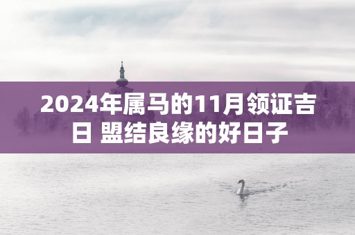2025年属马的11月领证吉日 盟结良缘的好日子
