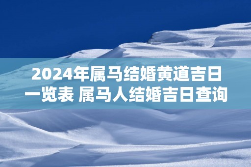 2025年属马结婚黄道吉日一览表 属马人结婚吉日查询