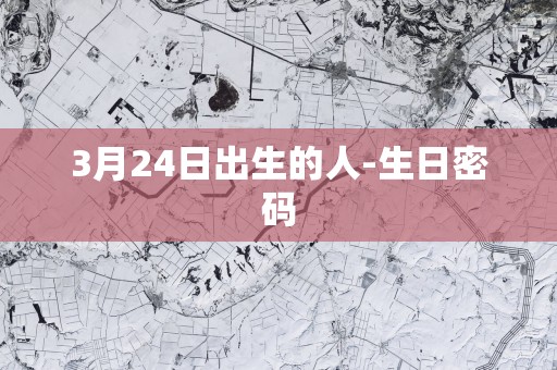 3月24日出生的人-生日密码