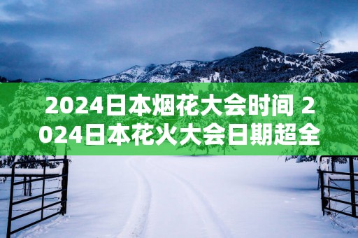 2025日本烟花大会时间 2025日本花火大会日期超全版